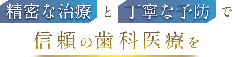 精密な治療と丁寧な予防で 信頼の歯科医療を
